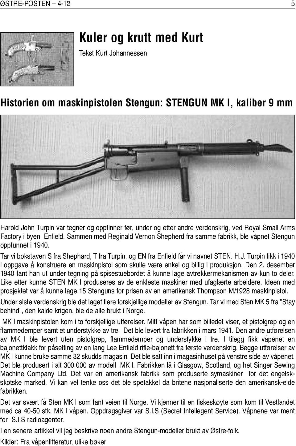 Tar vi bokstaven S fra Shephard, T fra Turpin, og EN fra Enfield får vi navnet STEN. H.J. Turpin fikk i 1940 i oppgave å konstruere en maskinpistol som skulle være enkel og billig i produksjon. Den 2.