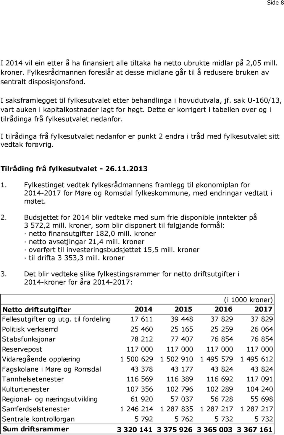 Dette er korrigert i tabellen over og i tilrådinga frå fylkesutvalet nedanfor. I tilrådinga frå fylkesutvalet nedanfor er punkt 2 endra i tråd med fylkesutvalet sitt vedtak forøvrig.