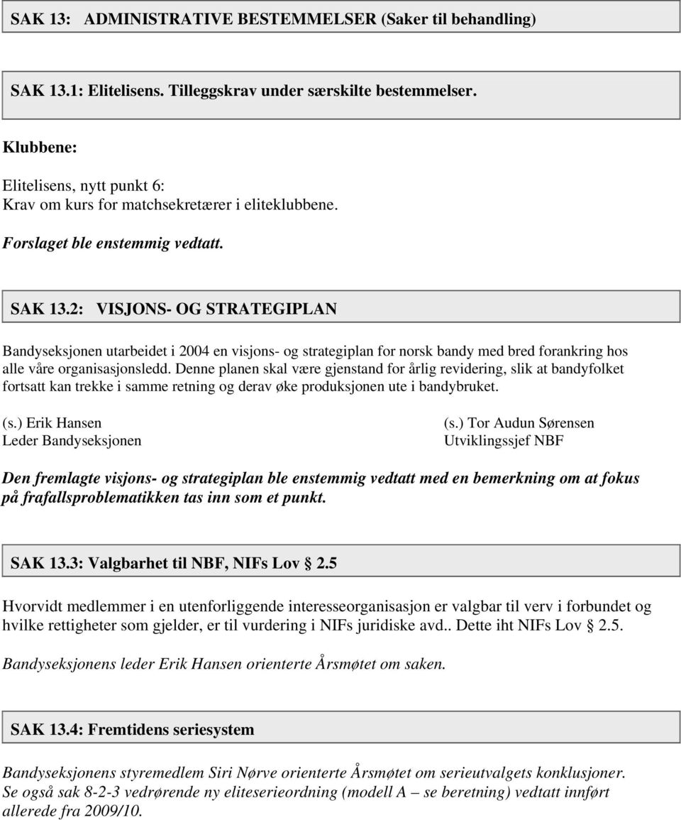 2: VISJONS- OG STRATEGIPLAN Bandyseksjonen utarbeidet i 2004 en visjons- og strategiplan for norsk bandy med bred forankring hos alle våre organisasjonsledd.