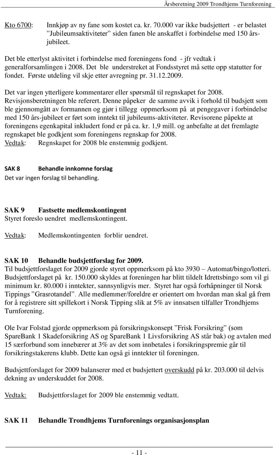 Første utdeling vil skje etter avregning pr. 31.12.2009. Det var ingen ytterligere kommentarer eller spørsmål til regnskapet for 2008. Revisjonsberetningen ble referert.