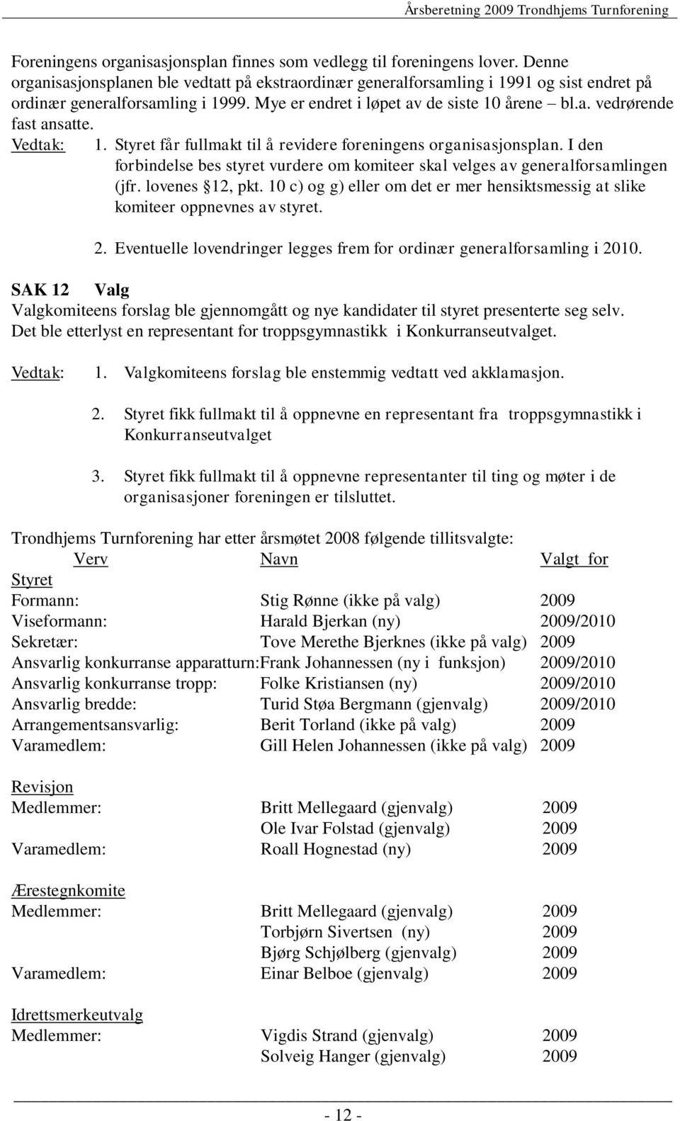 Vedtak: 1. Styret får fullmakt til å revidere foreningens organisasjonsplan. I den forbindelse bes styret vurdere om komiteer skal velges av generalforsamlingen (jfr. lovenes 12, pkt.