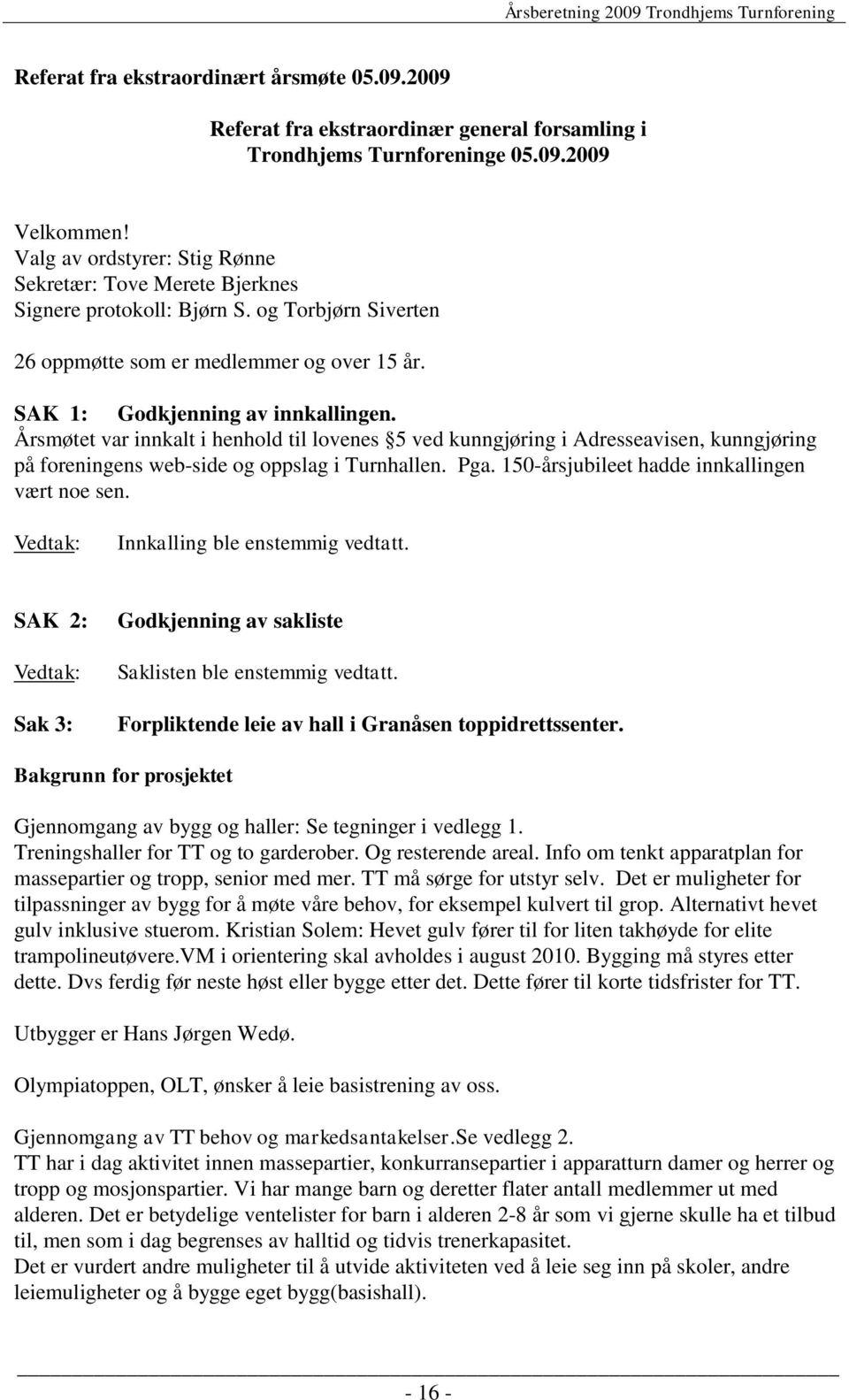 Årsmøtet var innkalt i henhold til lovenes 5 ved kunngjøring i Adresseavisen, kunngjøring på foreningens web-side og oppslag i Turnhallen. Pga. 150-årsjubileet hadde innkallingen vært noe sen.