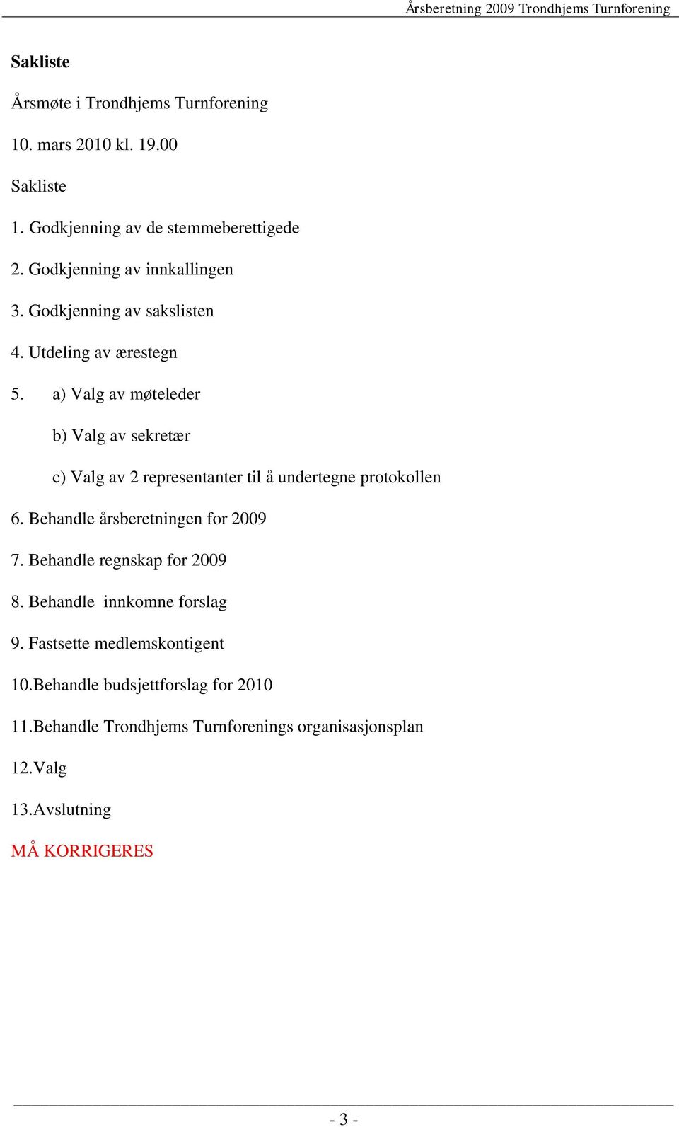 a) Valg av møteleder b) Valg av sekretær c) Valg av 2 representanter til å undertegne protokollen 6. Behandle årsberetningen for 2009 7.