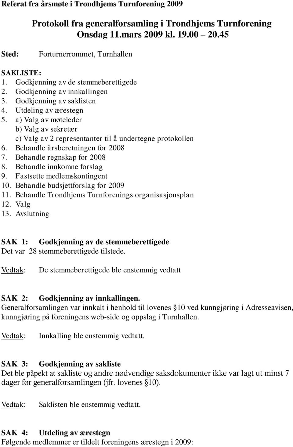 a) Valg av møteleder b) Valg av sekretær c) Valg av 2 representanter til å undertegne protokollen 6. Behandle årsberetningen for 2008 7. Behandle regnskap for 2008 8. Behandle innkomne forslag 9.