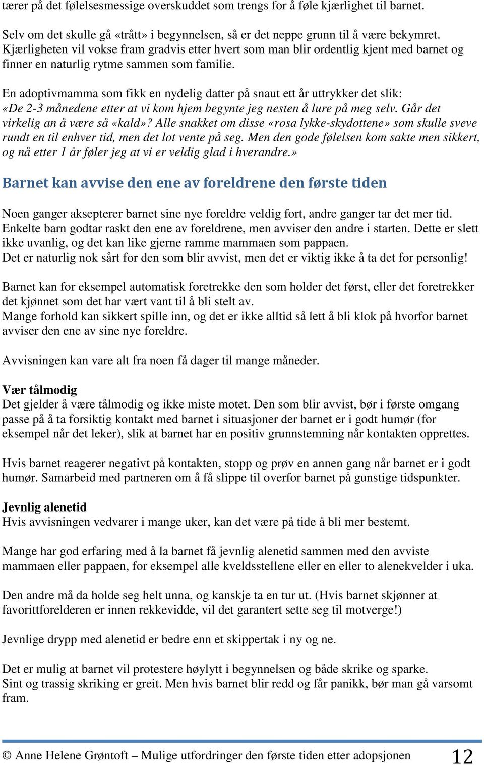 En adoptivmamma som fikk en nydelig datter på snaut ett år uttrykker det slik: «De 2-3 månedene etter at vi kom hjem begynte jeg nesten å lure på meg selv. Går det virkelig an å være så «kald»?