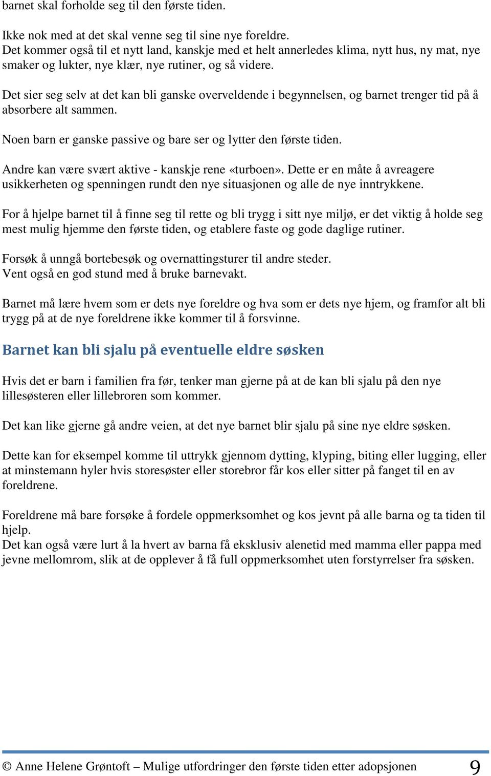 Det sier seg selv at det kan bli ganske overveldende i begynnelsen, og barnet trenger tid på å absorbere alt sammen. Noen barn er ganske passive og bare ser og lytter den første tiden.