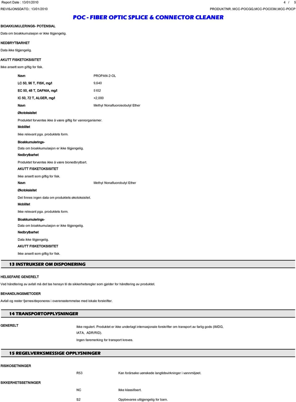 Mobilitet Ikke relevant pga. produktets form. Bioakkumuleringspotensial Nedbrytbarhet Produktet forventes ikke å være bionedbrytbart.