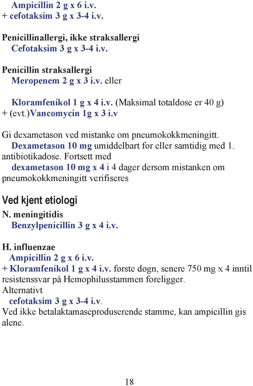 Fortsett med dexametason 10 mg x 4 i 4 dager dersom mistanken om pneumokokkmeningitt verifiseres Ved kjent etiologi N. meningitidis Benzylpenicillin 3 g x 4 i.v. H. influenzae Ampicillin 2 g x 6 i.v. + Kloramfenikol 1 g x 4 i.