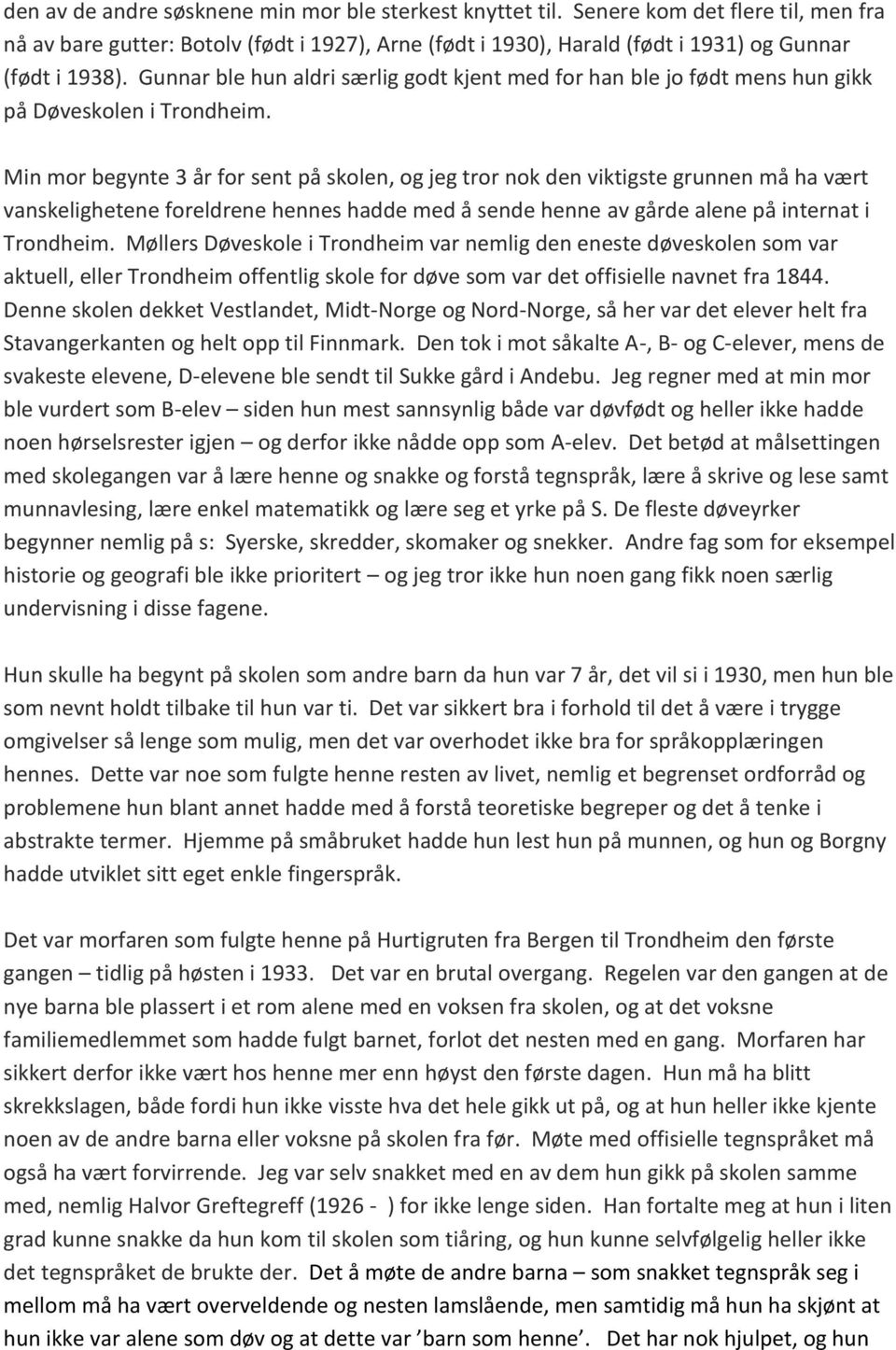 Min mor begynte 3 år for sent på skolen, og jeg tror nok den viktigste grunnen må ha vært vanskelighetene foreldrene hennes hadde med å sende henne av gårde alene på internat i Trondheim.