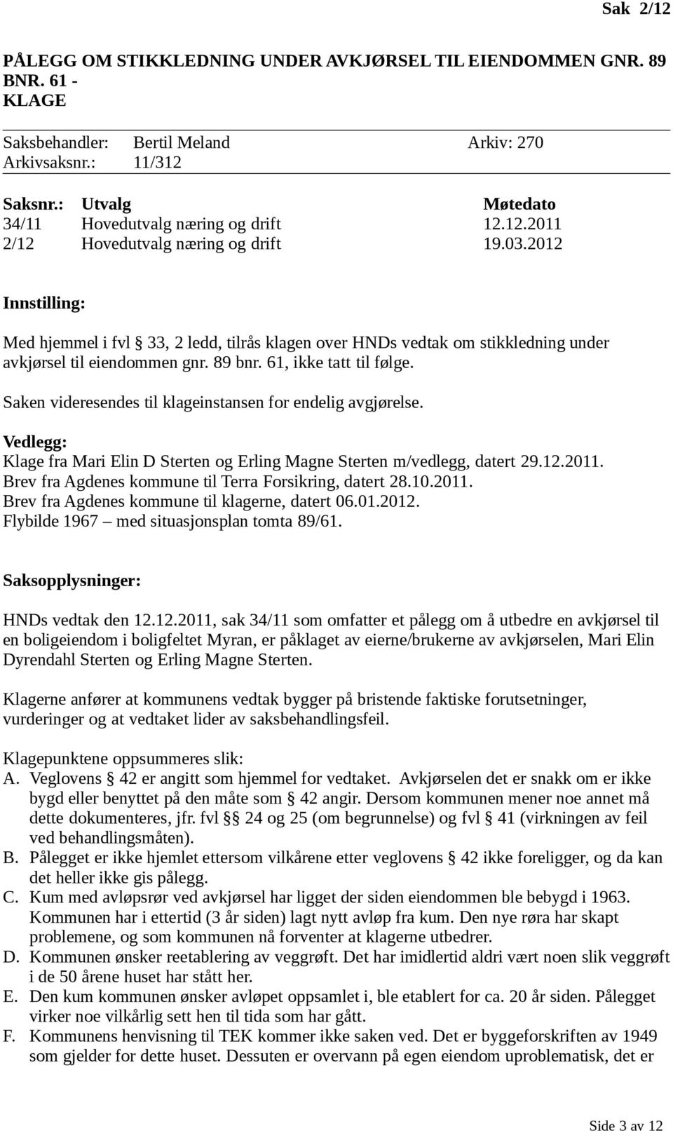 2012 Innstilling: Med hjemmel i fvl 33, 2 ledd, tilrås klagen over HNDs vedtak om stikkledning under avkjørsel til eiendommen gnr. 89 bnr. 61, ikke tatt til følge.