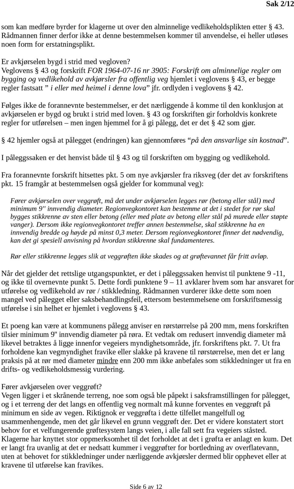 Veglovens 43 og forskrift FOR 1964-07-16 nr 3905: Forskrift om alminnelige regler om bygging og vedlikehold av avkjørsler fra offentlig veg hjemlet i veglovens 43, er begge regler fastsatt i eller