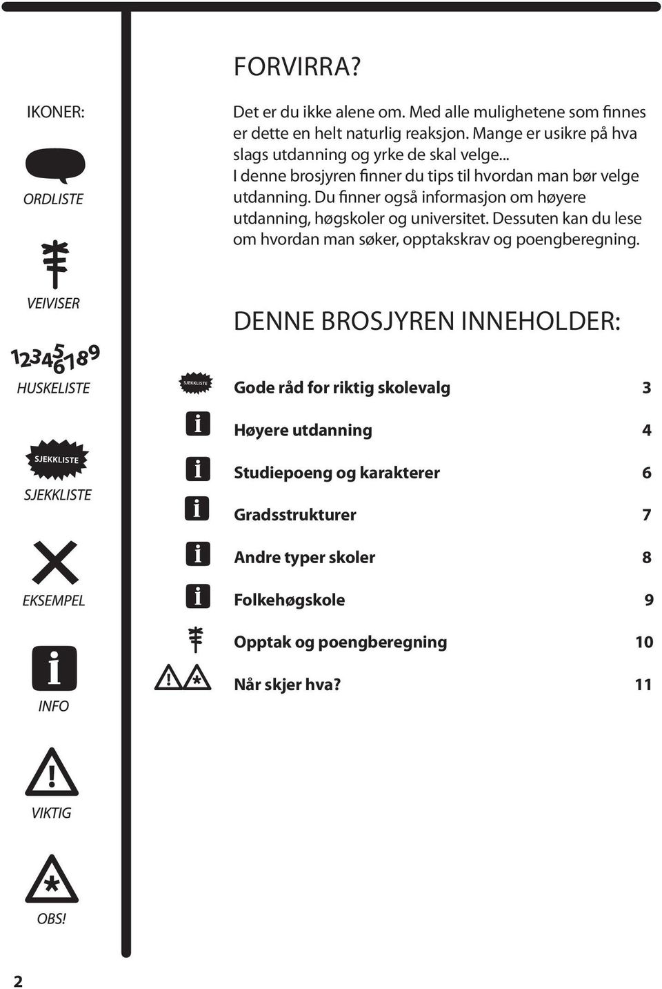 Du finner også informasjon om høyere utdanning, høgskoler og universitet. Dessuten kan du lese om hvordan man søker, opptakskrav og poengberegning.