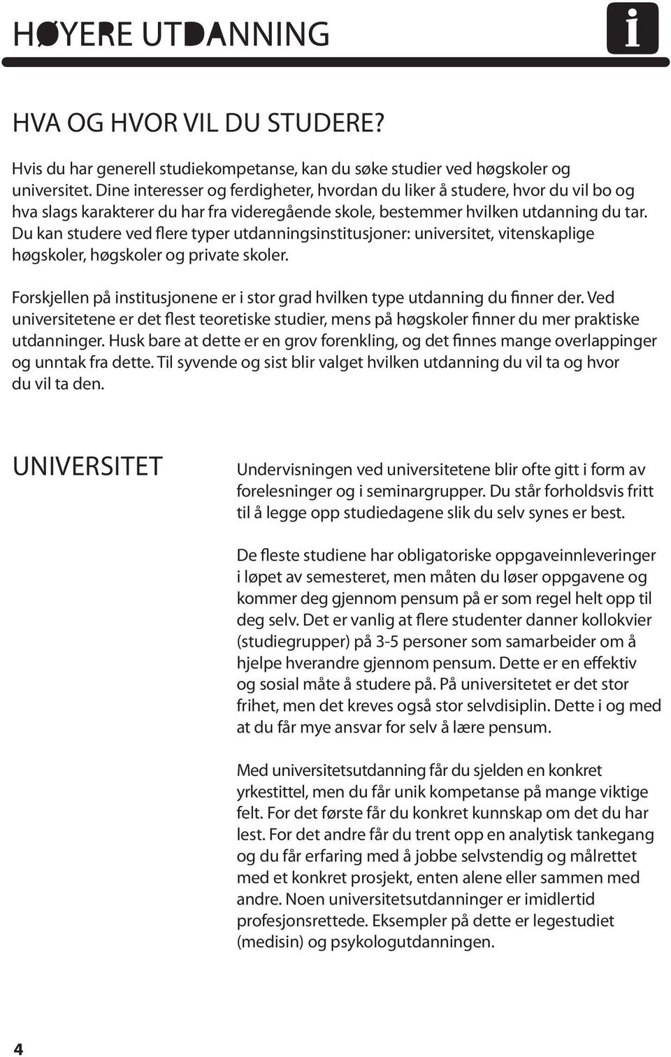 Du kan studere ved flere typer utdanningsinstitusjoner: universitet, vitenskaplige høgskoler, høgskoler og private skoler.