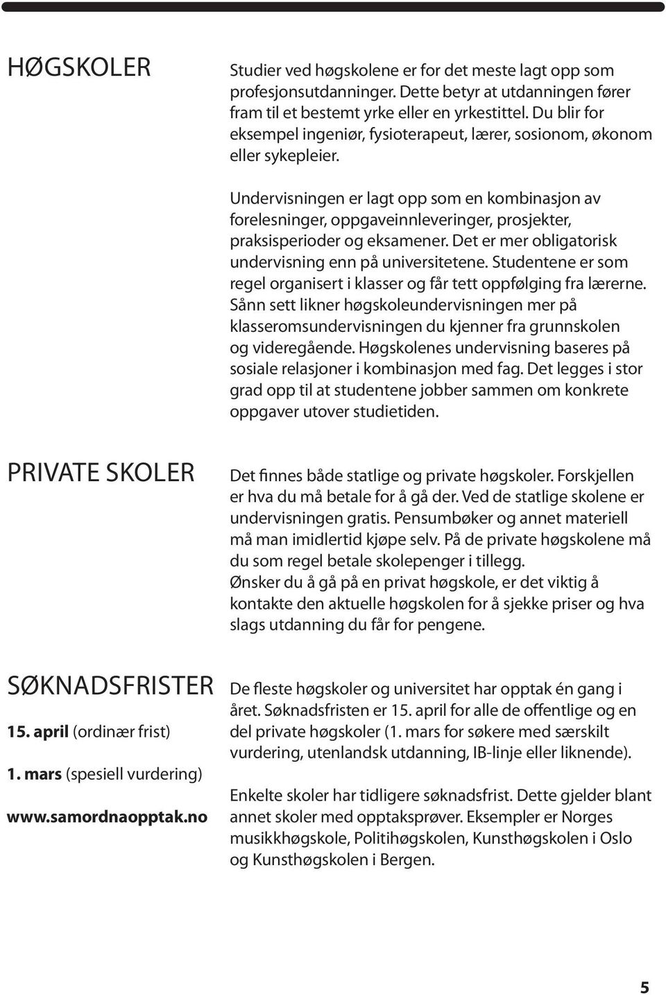 Undervisningen er lagt opp som en kombinasjon av forelesninger, oppgaveinnleveringer, prosjekter, praksisperioder og eksamener. Det er mer obligatorisk undervisning enn på universitetene.