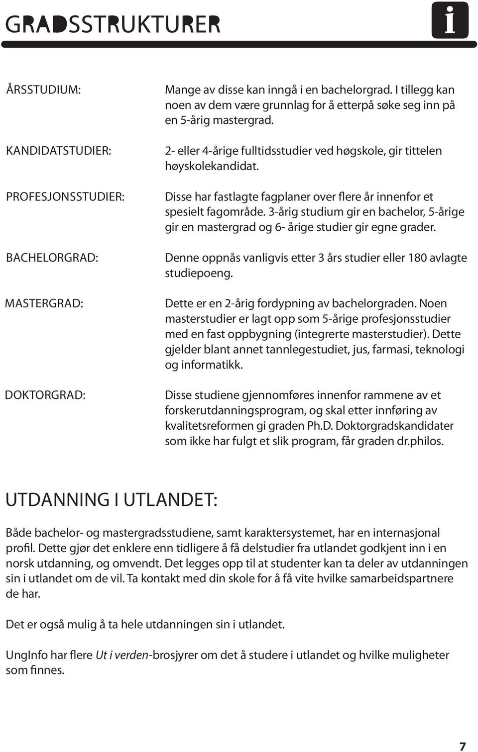 Disse har fastlagte fagplaner over flere år innenfor et spesielt fagområde. 3-årig studium gir en bachelor, 5-årige gir en mastergrad og 6- årige studier gir egne grader.