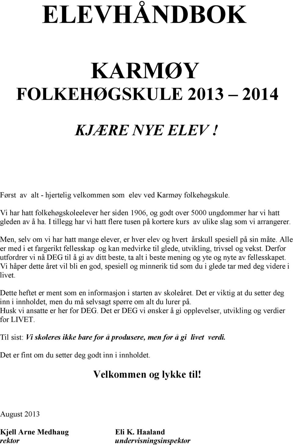 Men, selv om vi har hatt mange elever, er hver elev og hvert årskull spesiell på sin måte. Alle er med i et fargerikt fellesskap og kan medvirke til glede, utvikling, trivsel og vekst.