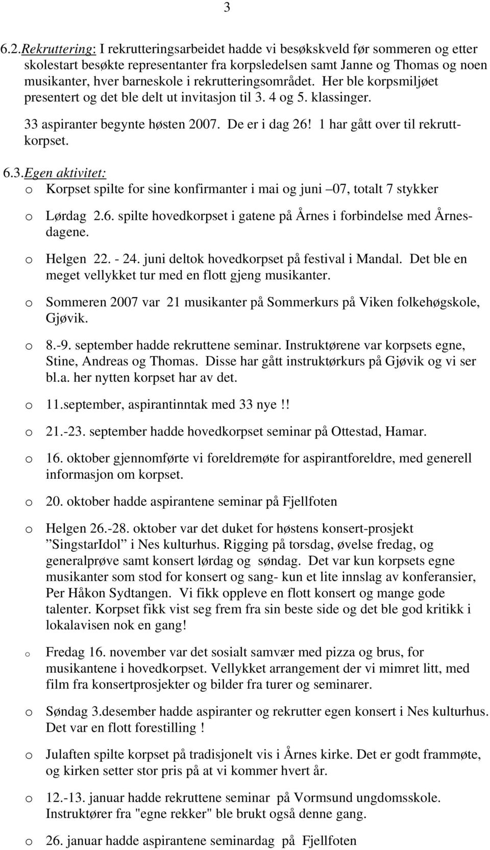 rekrutteringsområdet. Her ble korpsmiljøet presentert og det ble delt ut invitasjon til 3. 4 og 5. klassinger. 33 aspiranter begynte høsten 2007. De er i dag 26! 1 har gått over til rekruttkorpset. 6.