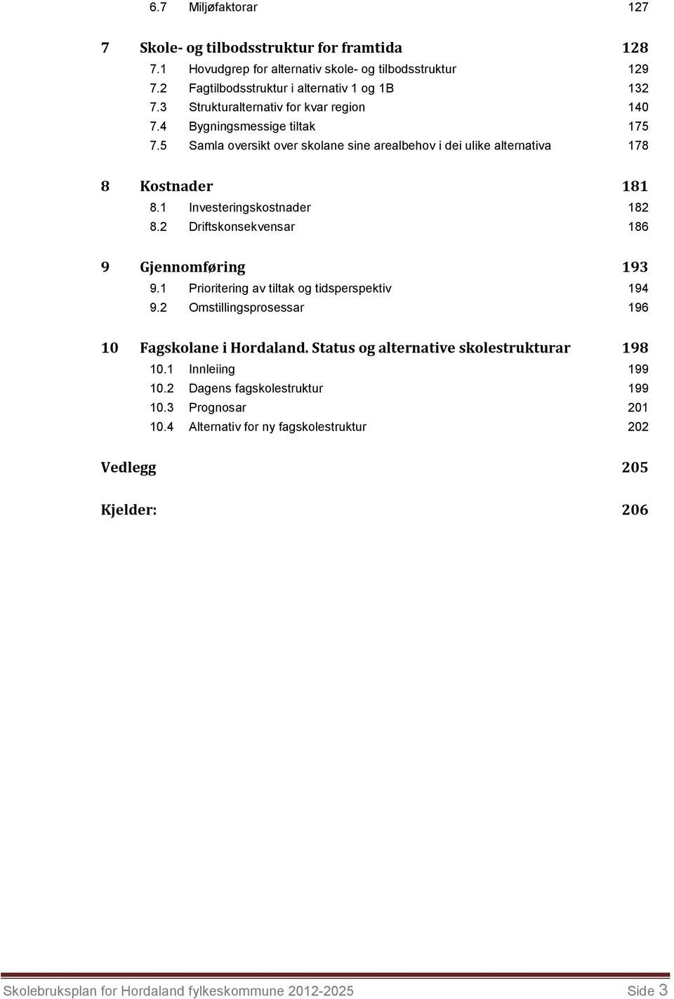 1 Investeringskostnader 182 8.2 Driftskonsekvensar 186 9 Gjennomføring 193 9.1 Prioritering av tiltak og tidsperspektiv 194 9.2 Omstillingsprosessar 196 10 Fagskolane i Hordaland.