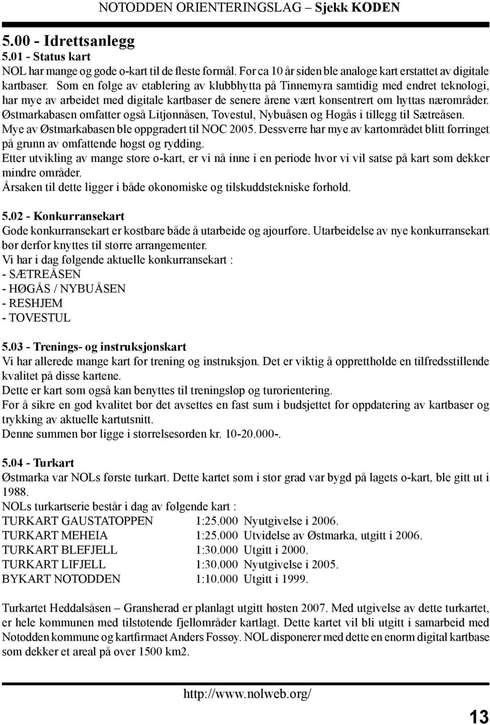 Østmarkabasen omfatter også Litjønnåsen, Tovestul, Nybuåsen og Høgås i tillegg til Sætreåsen. Mye av Østmarkabasen ble oppgradert til NOC 2005.