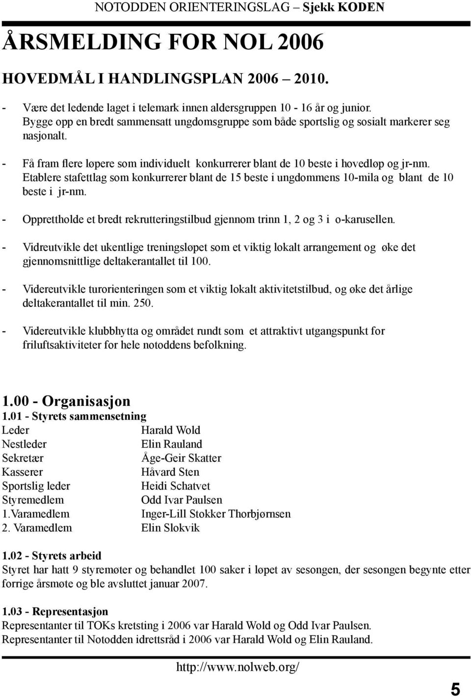 Etablere stafettlag som konkurrerer blant de 15 beste i ungdommens 10-mila og blant de 10 beste i jr-nm. - Opprettholde et bredt rekrutteringstilbud gjennom trinn 1, 2 og 3 i o-karusellen.