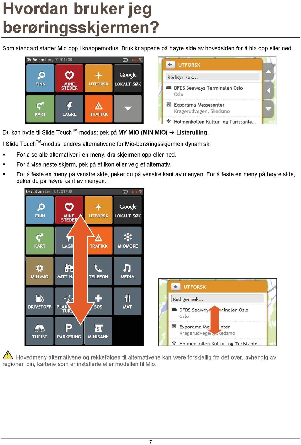 I Slide Touch TM -modus, endres alternativene for Mio-berøringsskjermen dynamisk: For å se alle alternativer i en meny, dra skjermen opp eller ned.