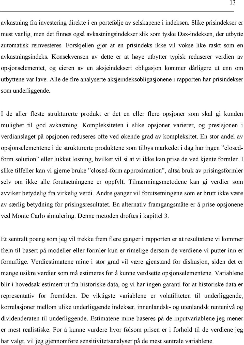 Konsekvensen av dette er at høye utbytter typsk reduserer verden av opsjonselementet, og eeren av en aksjendeksert oblgasjon kommer dårlgere ut enn om utbyttene var lave.