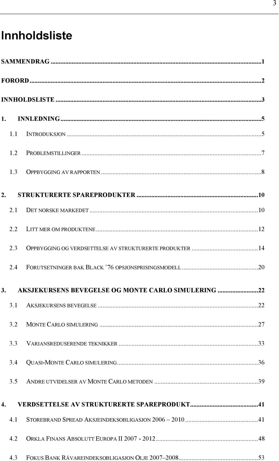 AKSJEKURSENS BEVEGELSE OG MONTE CARLO SIMULERING...22 3.1 AKSJEKURSENS BEVEGELSE...22 3.2 MONTE CARLO SIMULERING...27 3.3 VARIANSREDUSERENDE TEKNIKKER...33 3.4 QUASI-MONTE CARLO SIMULERING...36 3.