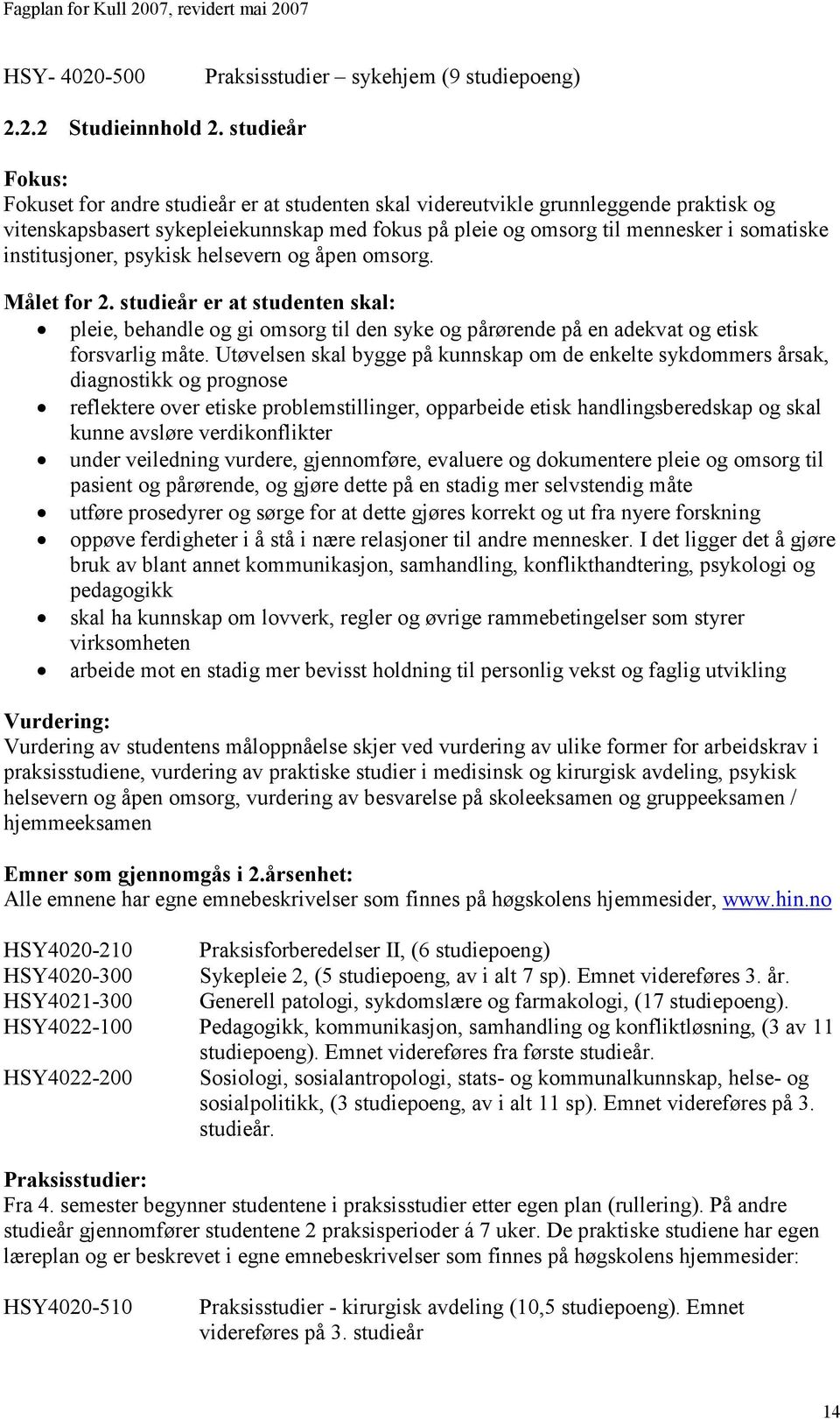 institusjoner, psykisk helsevern og åpen omsorg. Målet for 2. studieår er at studenten skal: pleie, behandle og gi omsorg til den syke og pårørende på en adekvat og etisk forsvarlig måte.