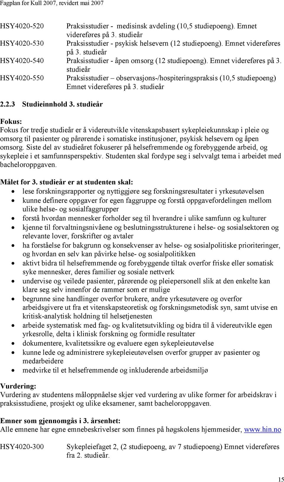 studieår Fokus: Fokus for tredje studieår er å videreutvikle vitenskapsbasert sykepleiekunnskap i pleie og omsorg til pasienter og pårørende i somatiske institusjoner, psykisk helsevern og åpen