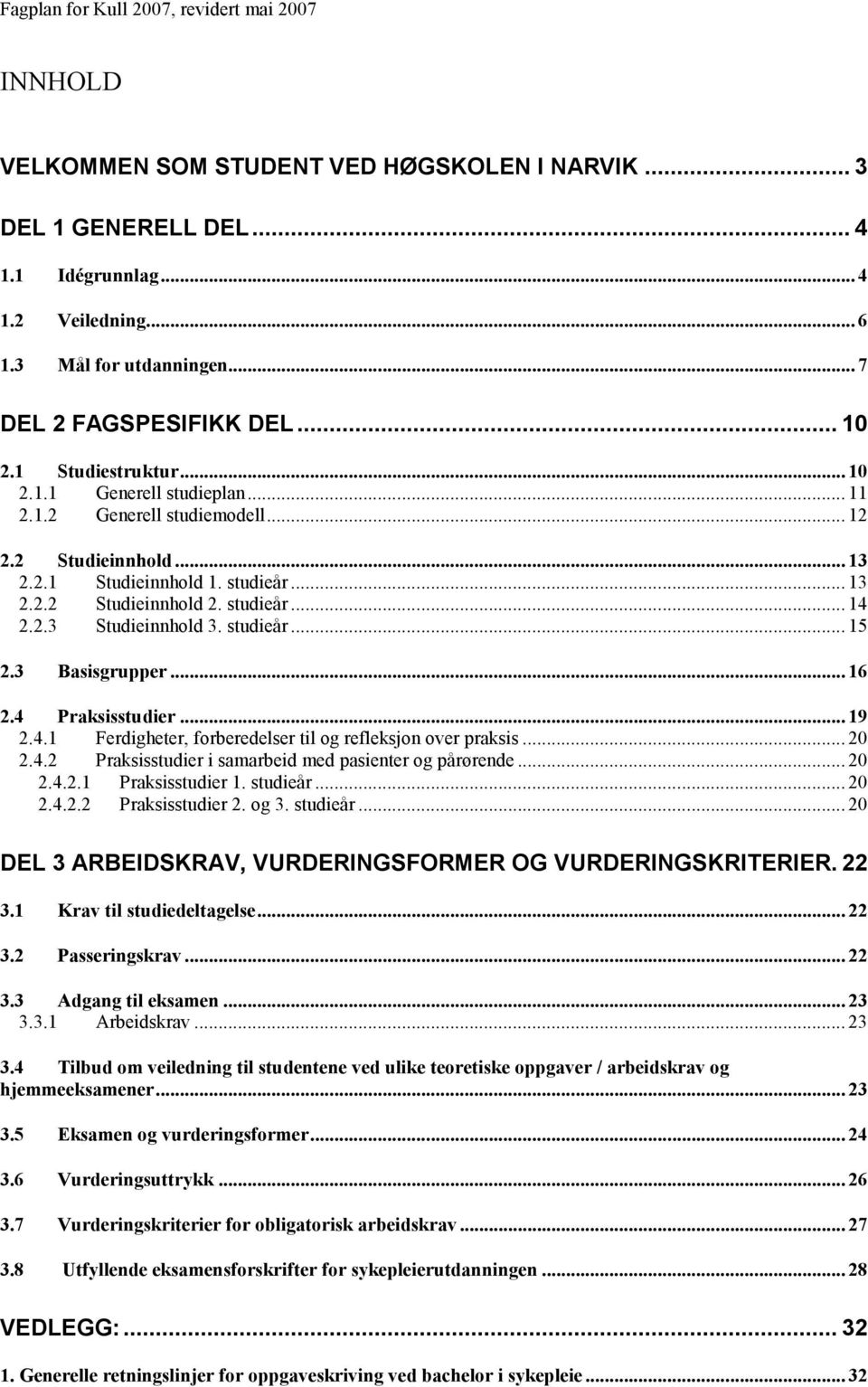 studieår... 15 2.3 Basisgrupper... 16 2.4 Praksisstudier... 19 2.4.1 Ferdigheter, forberedelser til og refleksjon over praksis... 20 2.4.2 Praksisstudier i samarbeid med pasienter og pårørende... 20 2.4.2.1 Praksisstudier 1.