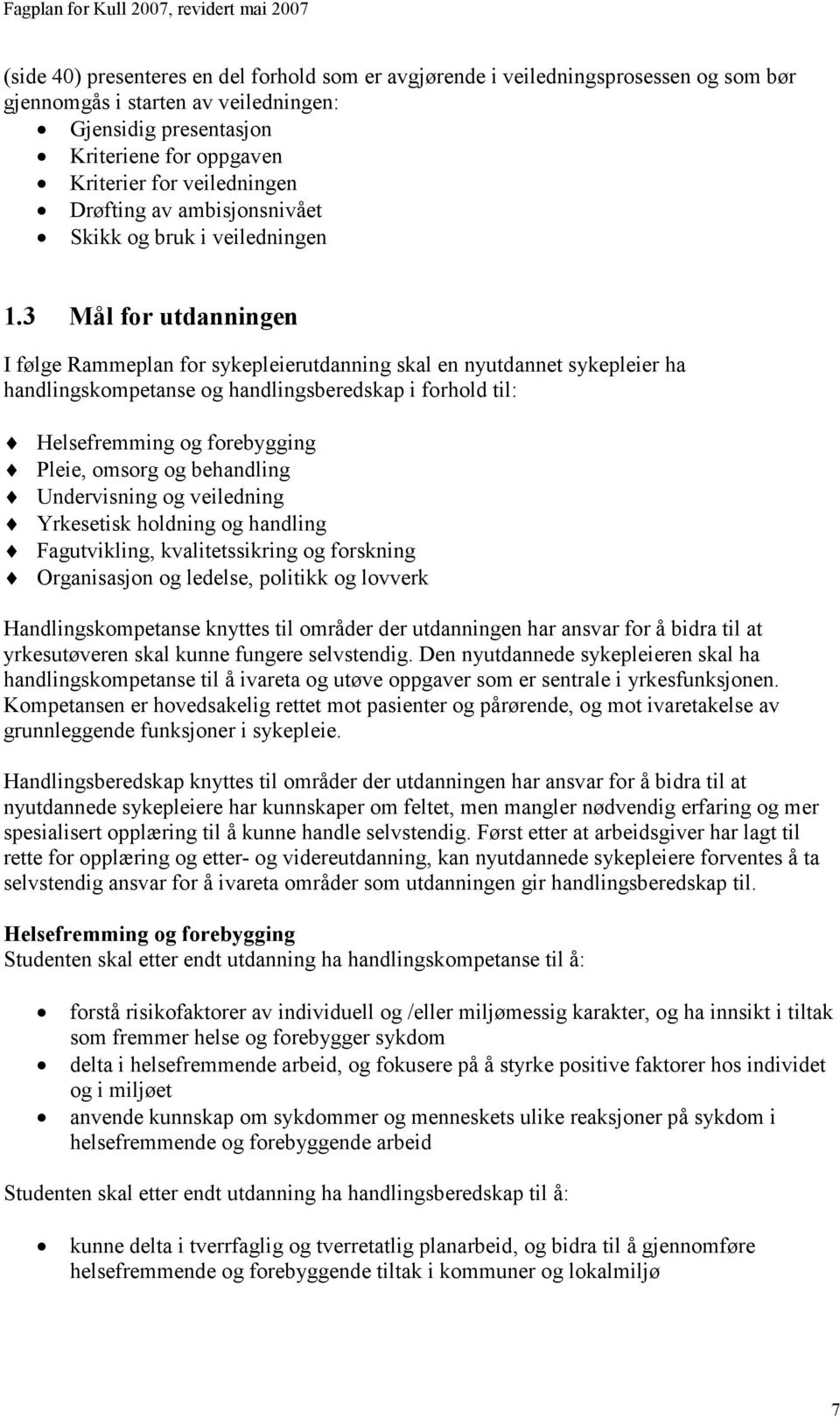 3 Mål for utdanningen I følge Rammeplan for sykepleierutdanning skal en nyutdannet sykepleier ha handlingskompetanse og handlingsberedskap i forhold til: Helsefremming og forebygging Pleie, omsorg og