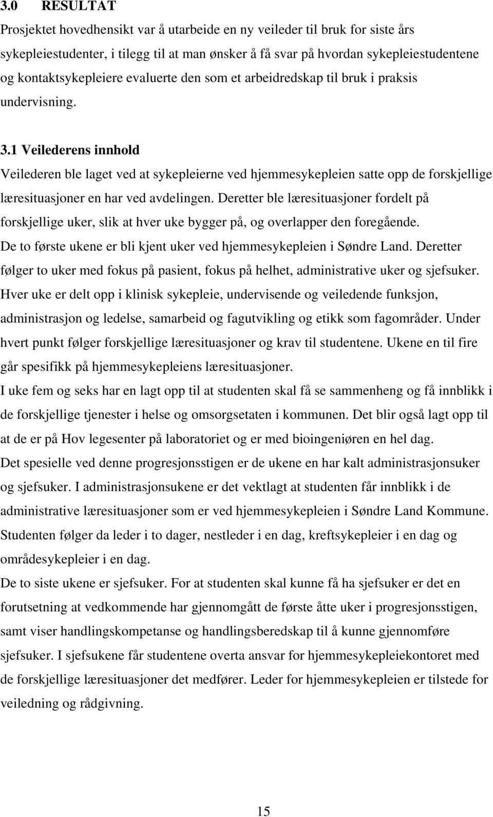 1 Veilederens innhold Veilederen ble laget ved at sykepleierne ved hjemmesykepleien satte opp de forskjellige læresituasjoner en har ved avdelingen.