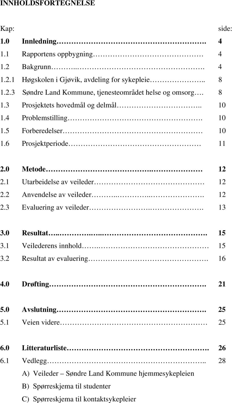 2 Anvendelse av veileder..... 12 2.3 Evaluering av veileder.. 13 3.0 Resultat...... 15 3.1 Veilederens innhold. 15 3.2 Resultat av evaluering. 16 4.0 Drøfting. 21 5.0 Avslutning.