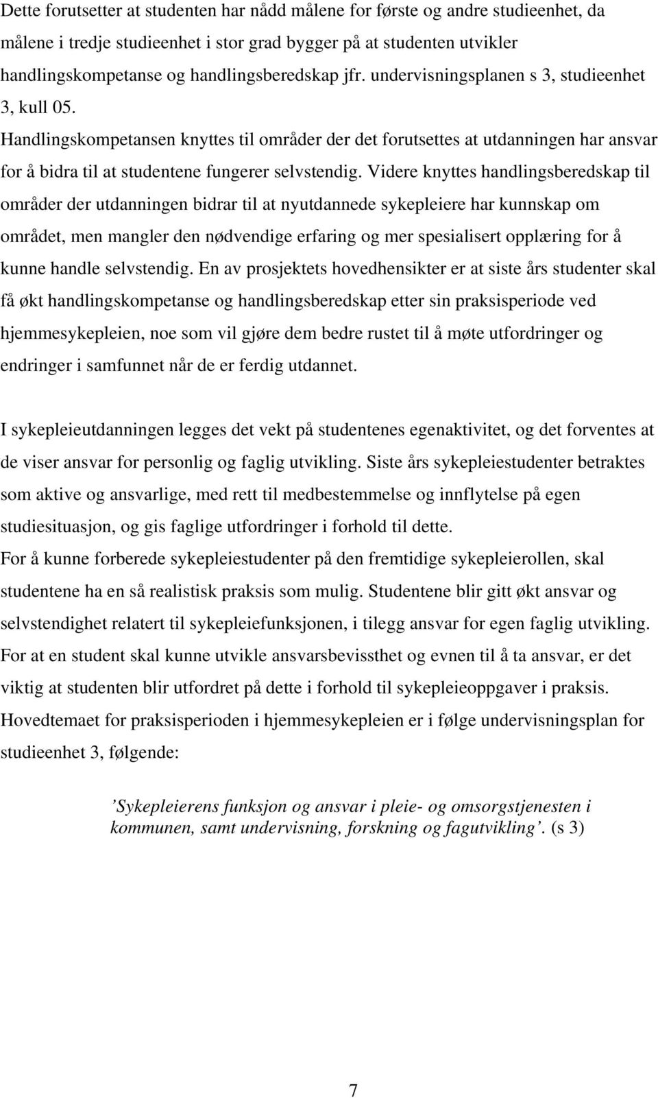 Videre knyttes handlingsberedskap til områder der utdanningen bidrar til at nyutdannede sykepleiere har kunnskap om området, men mangler den nødvendige erfaring og mer spesialisert opplæring for å