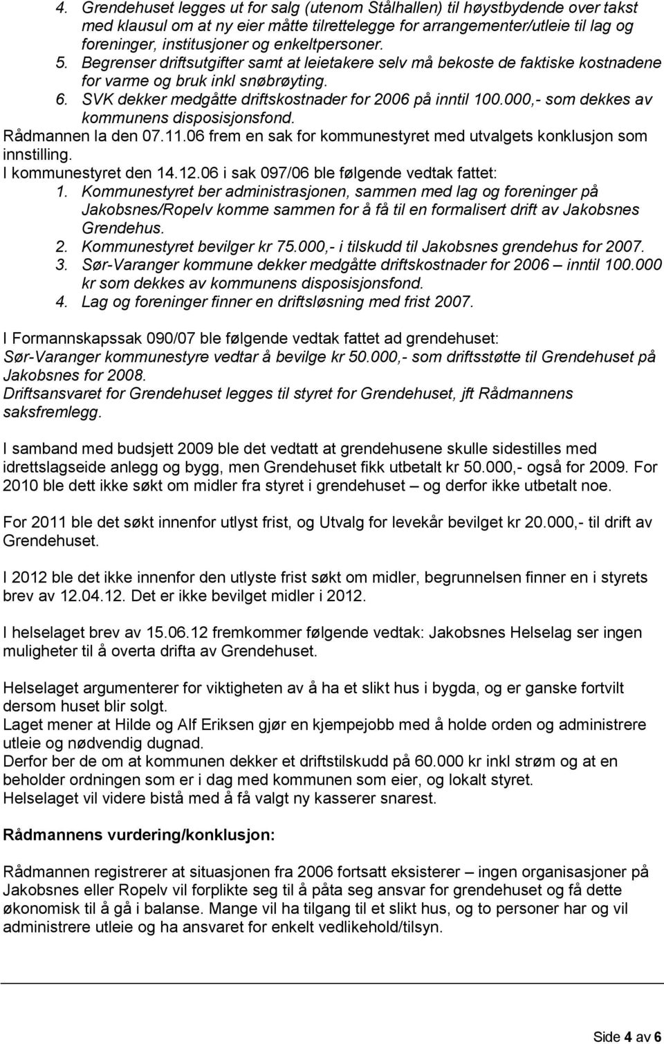 000,- som dekkes av kommunens disposisjonsfond. Rådmannen la den 07.11.06 frem en sak for kommunestyret med utvalgets konklusjon som innstilling. I kommunestyret den 14.12.