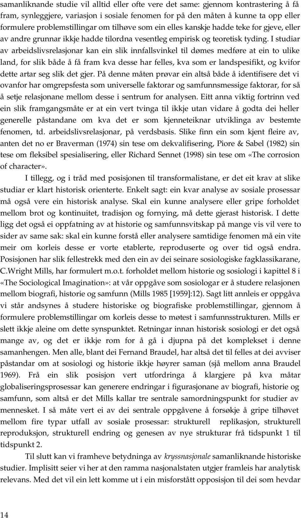 I studiar av arbeidslivsrelasjonar kan ein slik innfallsvinkel til dømes medføre at ein to ulike land, for slik både å få fram kva desse har felles, kva som er landspesifikt, og kvifor dette artar