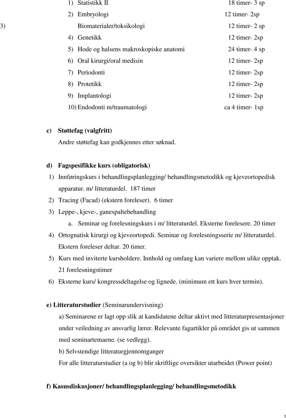 støttefag kan godkjennes etter søknad. d) Fagspesifikke kurs (obligatorisk) 1) Innføringskurs i behandlingsplanlegging/ behandlingsmetodikk og kjeveortopedisk apparatur. m/ litteraturdel.