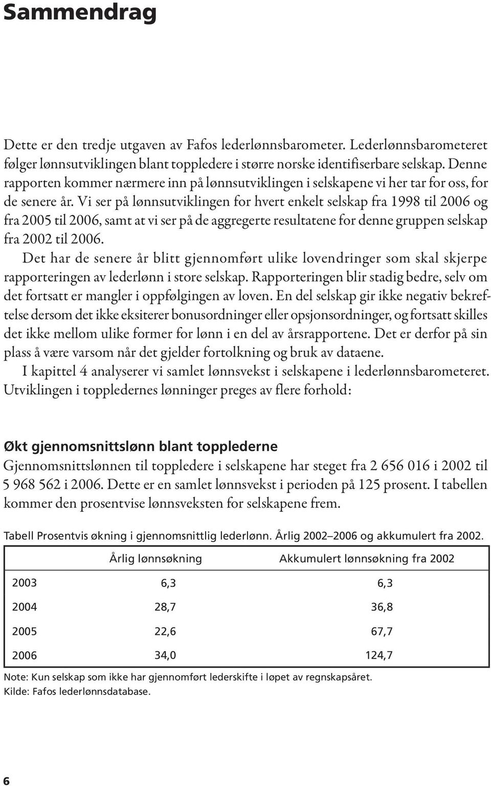 Vi ser på lønnsutviklingen for hvert enkelt selskap fra 1998 til 2006 og fra 2005 til 2006, samt at vi ser på de aggregerte resultatene for denne gruppen selskap fra 2002 til 2006.