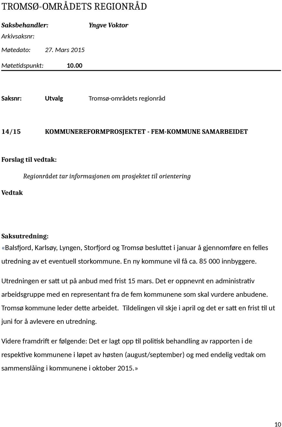 besluttet i januar å gjennomføre en felles utredning av et eventuell storkommune. En ny kommune vil få ca. 85 000 innbyggere. Utredningen er satt ut på anbud med frist 15 mars.