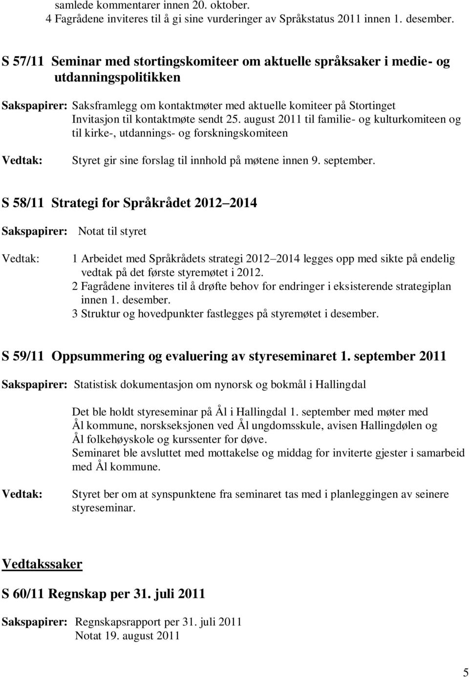 sendt 25. august 2011 til familie- og kulturkomiteen og til kirke-, utdannings- og forskningskomiteen Styret gir sine forslag til innhold på møtene innen 9. september.