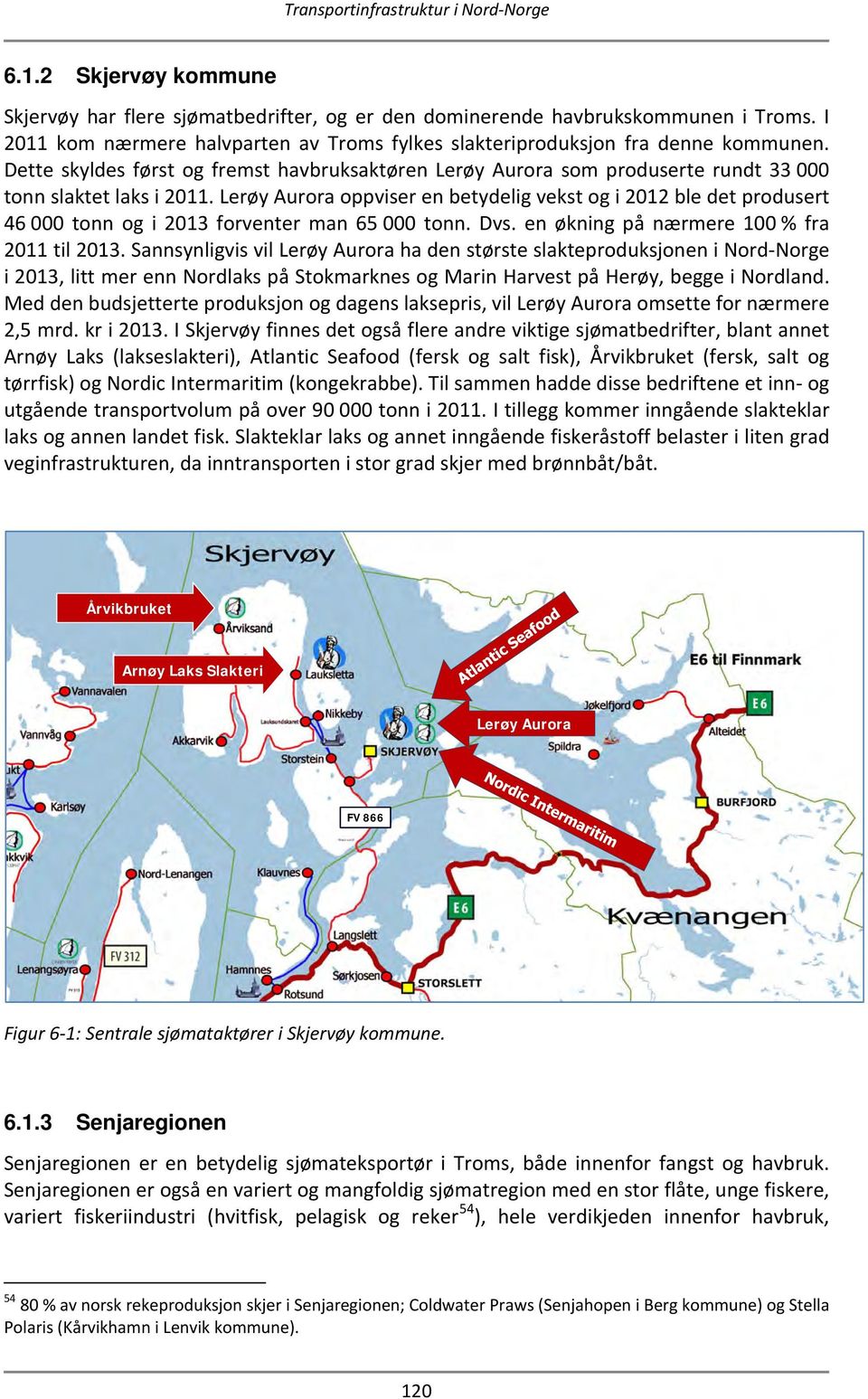 Lerøy Aurora oppviser en betydelig vekst og i 2012 ble det produsert 46 000 tonn og i 2013 forventer man 65 000 tonn. Dvs. en økning på nærmere 100 % fra 2011 til 2013.