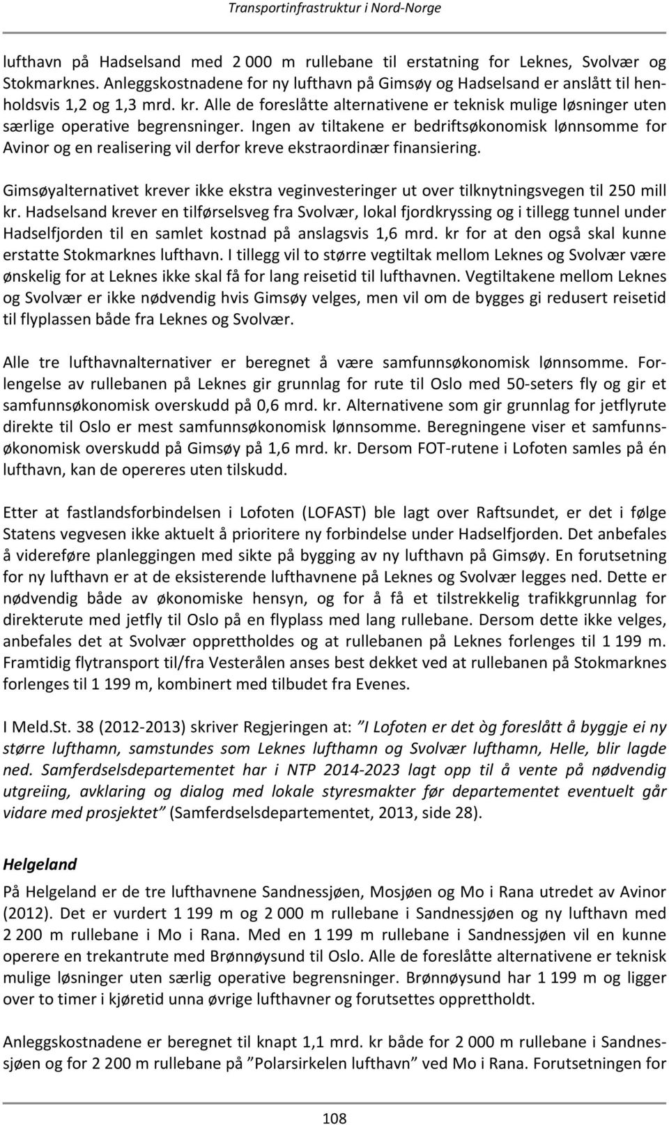 Ingen av tiltakene er bedriftsøkonomisk lønnsomme for Avinor og en realisering vil derfor kreve ekstraordinær finansiering.