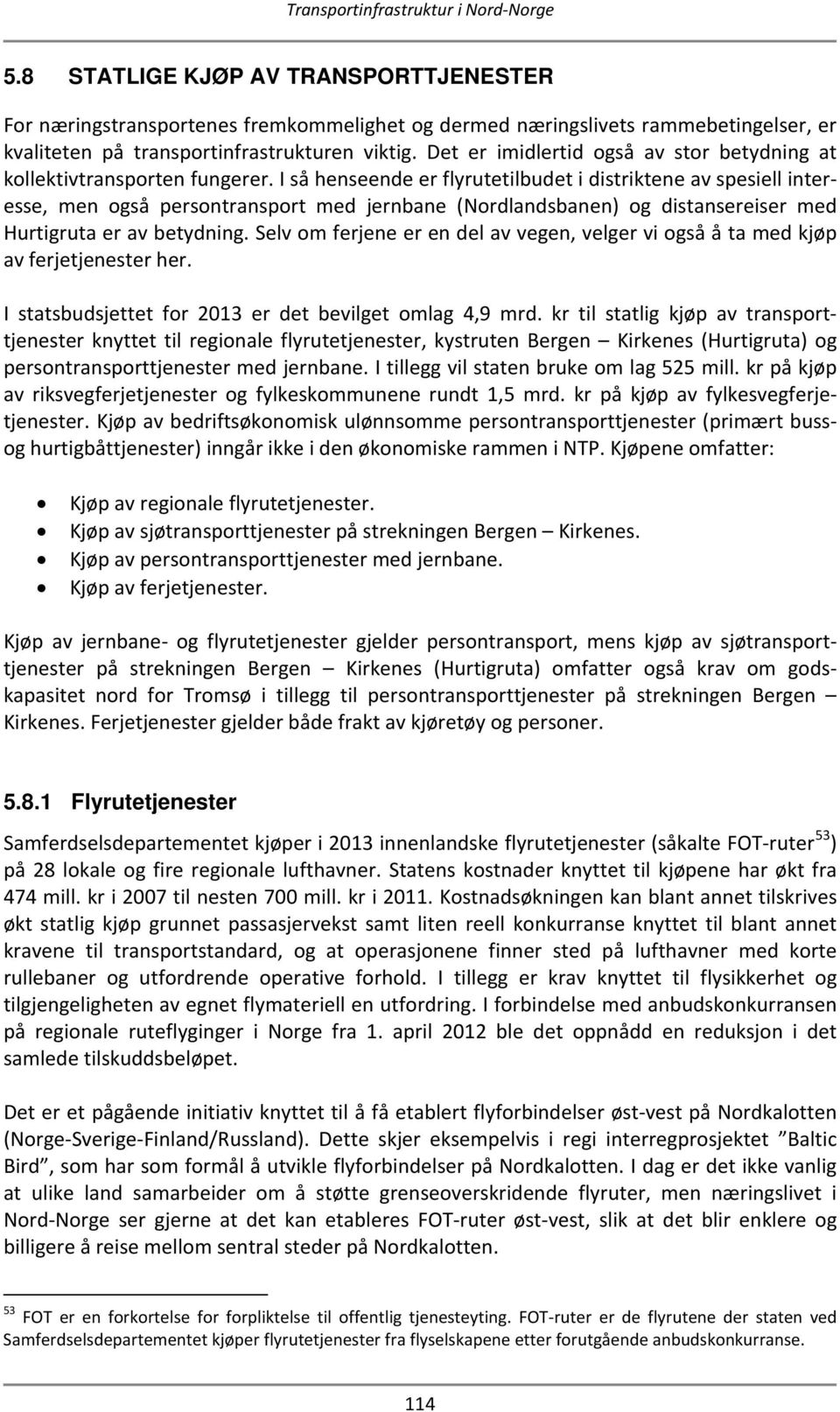 I så henseende er flyrutetilbudet i distriktene av spesiell interesse, men også persontransport med jernbane (Nordlandsbanen) og distansereiser med Hurtigruta er av betydning.