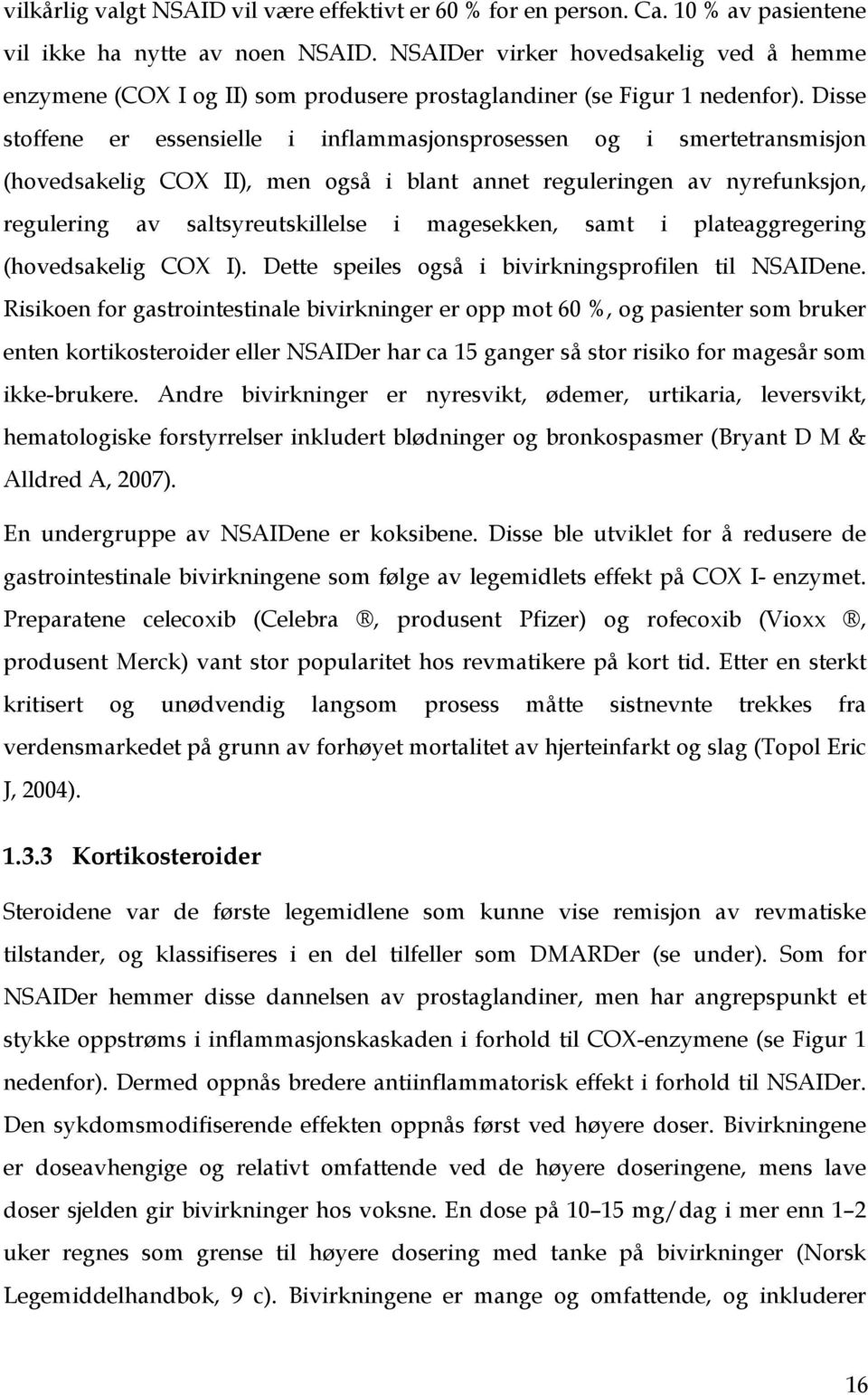 Disse stoffene er essensielle i inflammasjonsprosessen og i smertetransmisjon (hovedsakelig COX II), men også i blant annet reguleringen av nyrefunksjon, regulering av saltsyreutskillelse i