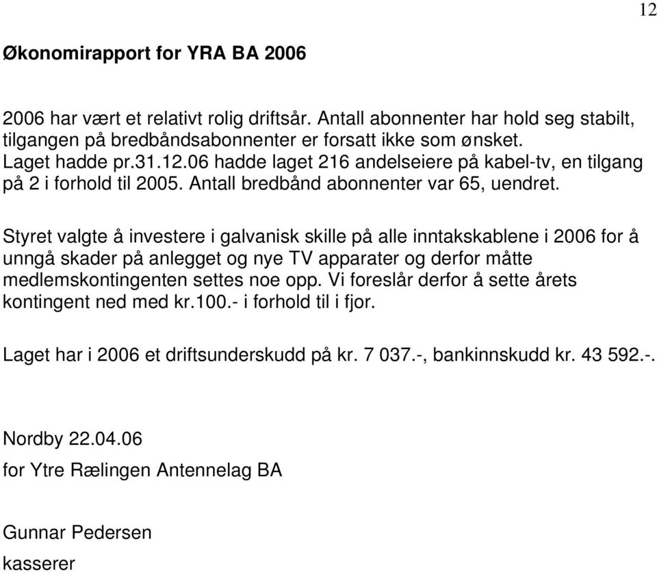 Styret valgte å investere i galvanisk skille på alle inntakskablene i 2006 for å unngå skader på anlegget og nye TV apparater og derfor måtte medlemskontingenten settes noe opp.