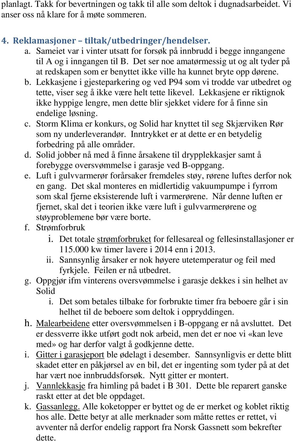 Lekkasjene er riktignok ikke hyppige lengre, men dette blir sjekket videre for å finne sin endelige løsning. c.