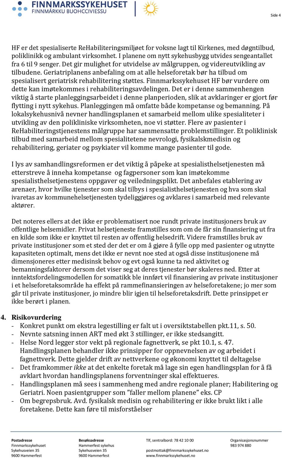 Geriatriplanens anbefaling om at alle helseforetak bør ha tilbud om spesialisert geriatrisk rehabilitering støttes.