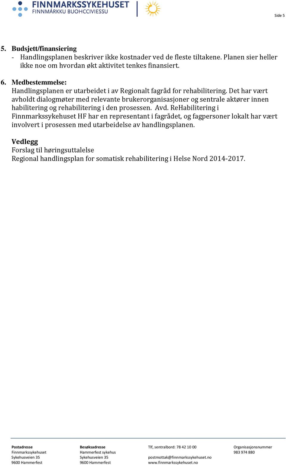 Det har vært avholdt dialogmøter med relevante brukerorganisasjoner og sentrale aktører innen habilitering og rehabilitering i den prosessen. Avd.