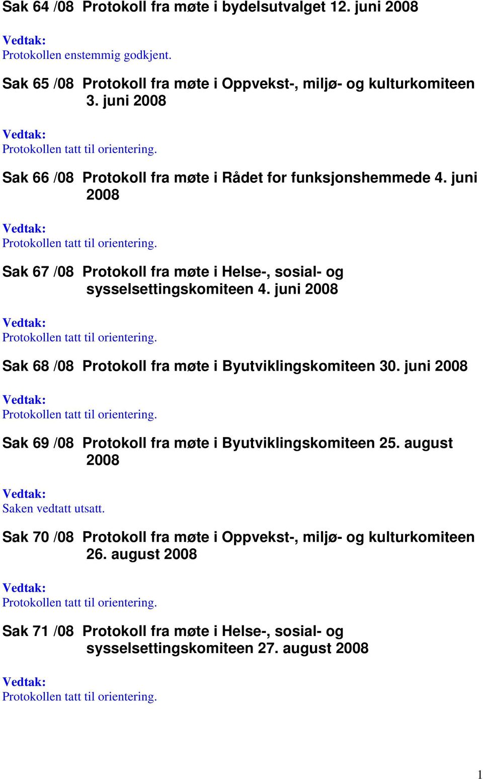 Sak 67 /08 Protokoll fra møte i Helse-, sosial- og sysselsettingskomiteen 4. juni 2008 Protokollen tatt til orientering. Sak 68 /08 Protokoll fra møte i Byutviklingskomiteen 30.