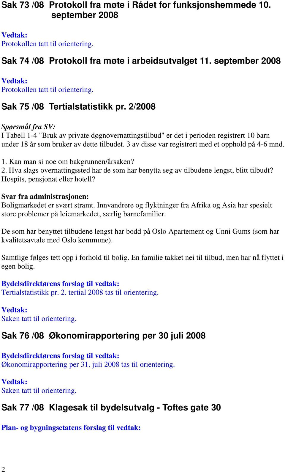 2/2008 Spørsmål fra SV: I Tabell 1-4 "Bruk av private døgnovernattingstilbud" er det i perioden registrert 10 barn under 18 år som bruker av dette tilbudet.